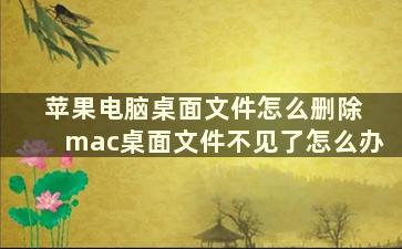 苹果电脑桌面文件怎么删除 mac桌面文件不见了怎么办